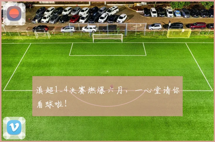 滇超1_4决赛燃爆六月，一心堂请你看球啦！