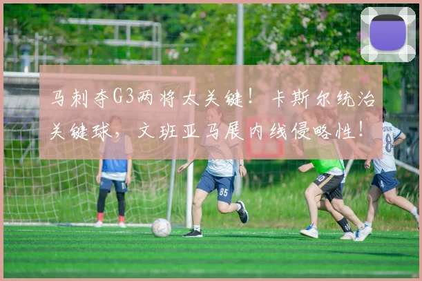 马刺夺G3两将太关键！卡斯尔统治关键球，文班亚马展内线侵略性！